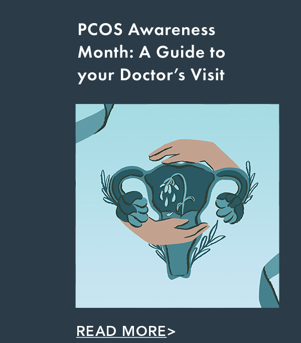 PCOS Awareness Month: A Guide to Your Doctor's Visit. Read More. PCOS Awareness Month: A Guide to Your Doctor's Visit. Read More.