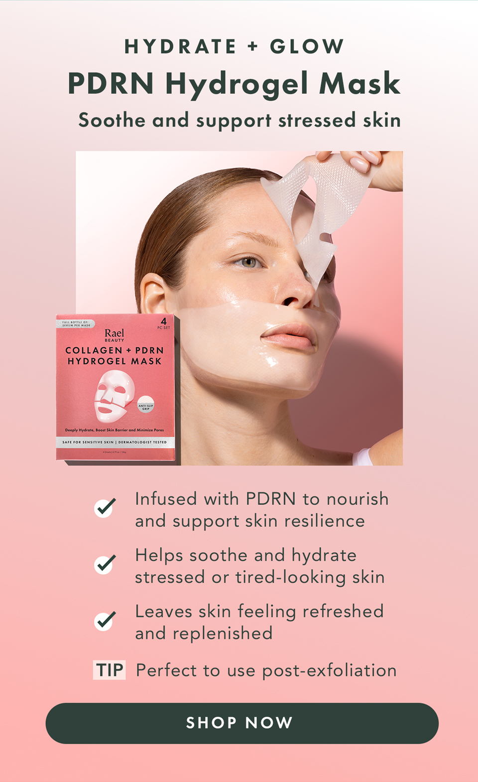 PDRN Hydrogel Mask to Hydrate + Glow. Soothe and support stressed skin. Infused with PDRN to nourish and support skin resilience  Helps soothe and hydrate stressed or tired-looking skin  Leaves skin feeling refreshed and replenished  Tip: Perfect to use post-exfoliation. Shop Now