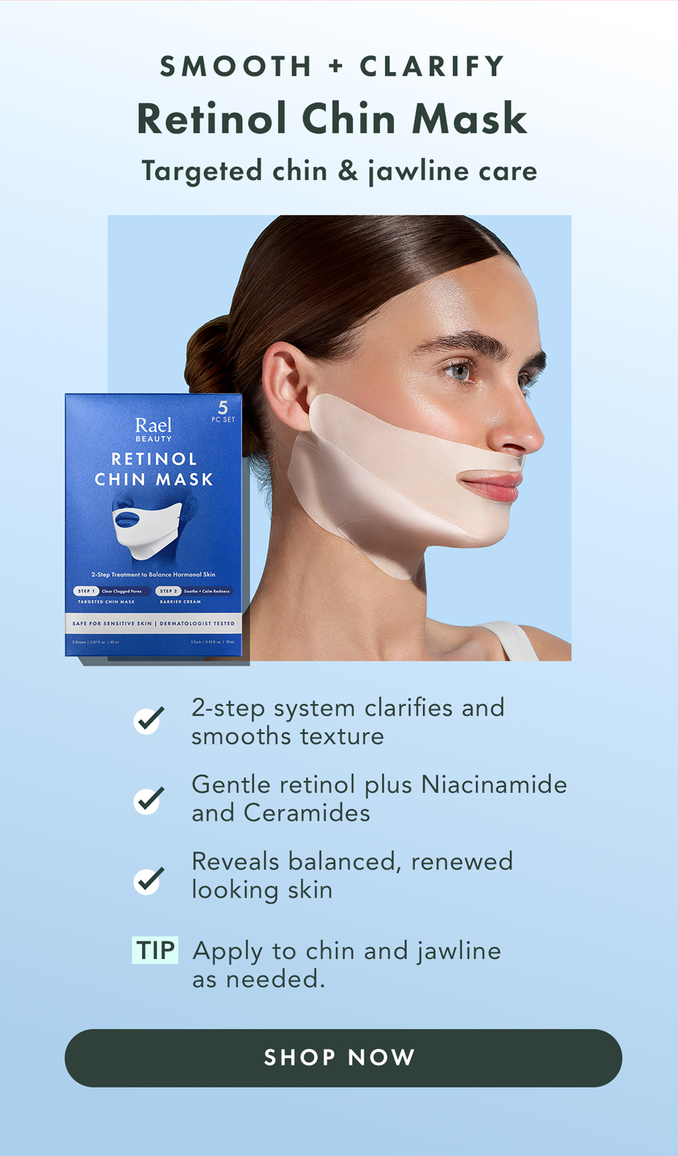 Miracle Clear Retinol Chin Mask to Smooth + Clarify. Targeted chin & jawline care.  2-step system clarifies and smooths texture  Gentle retinol plus Niacinamide + Ceramides  Reveals balanced, renewed-looking skin  Tip: Apply to chin and jawline as needed. Shop Now