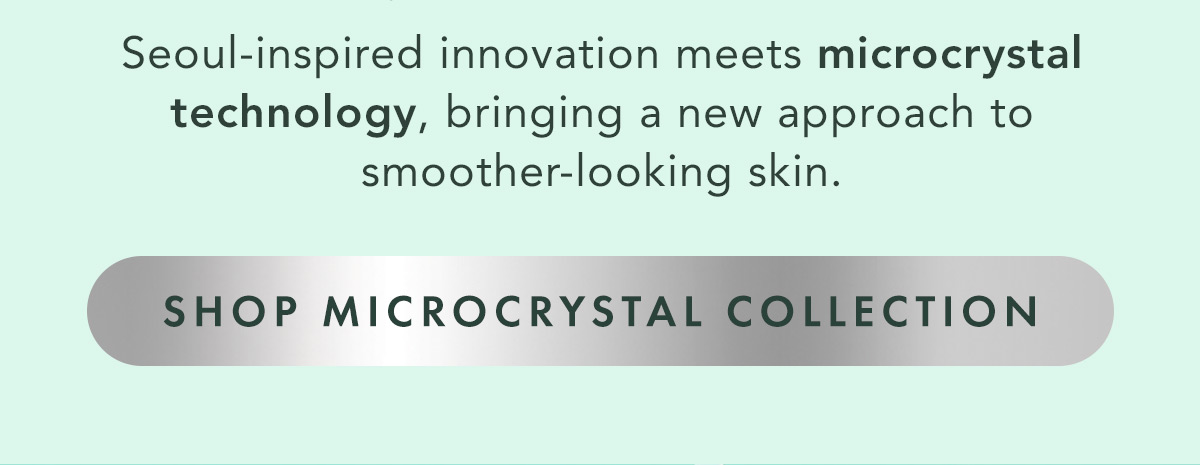 Seoul-inspired innovation meets microcrystal technology, bringing a new approach to smoother-looking skin. Shop Microcrystal Collection.