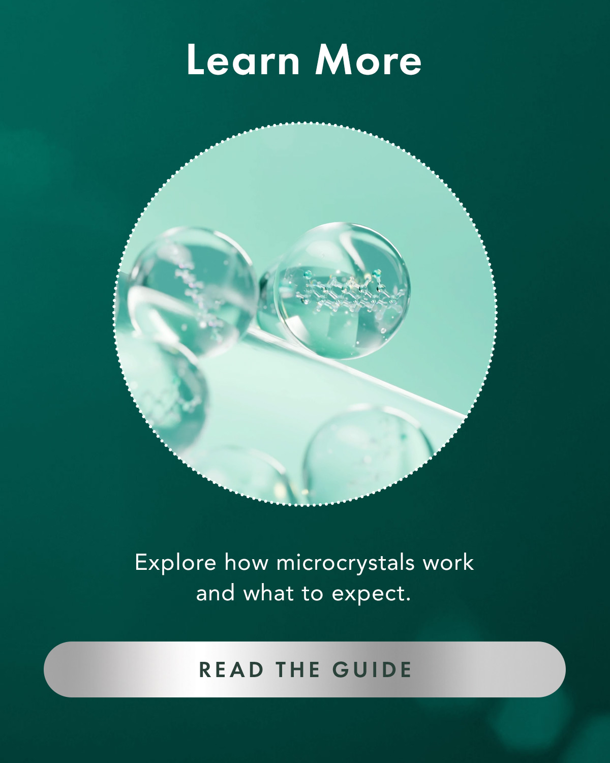 Learn More. Explore how microcrystals work and what to expect. Ready the Guide.