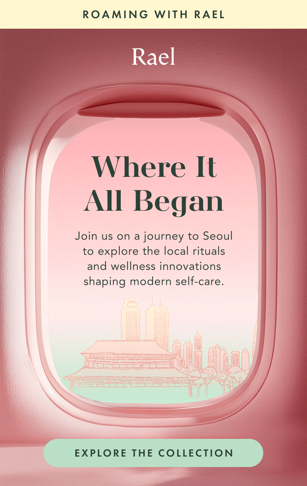 ROAMING WITH RAEL. Where It All Began. Join us on a journey to Seoul to explore the local rituals and wellness innovations shaping modern self-care. Explore the Collection