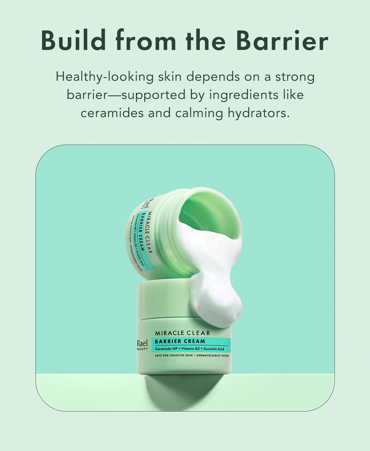 Build from the Barrier. Healthy-looking skin depends on a strong barrier—supported by ingredients like ceramides and calming hydrators. 