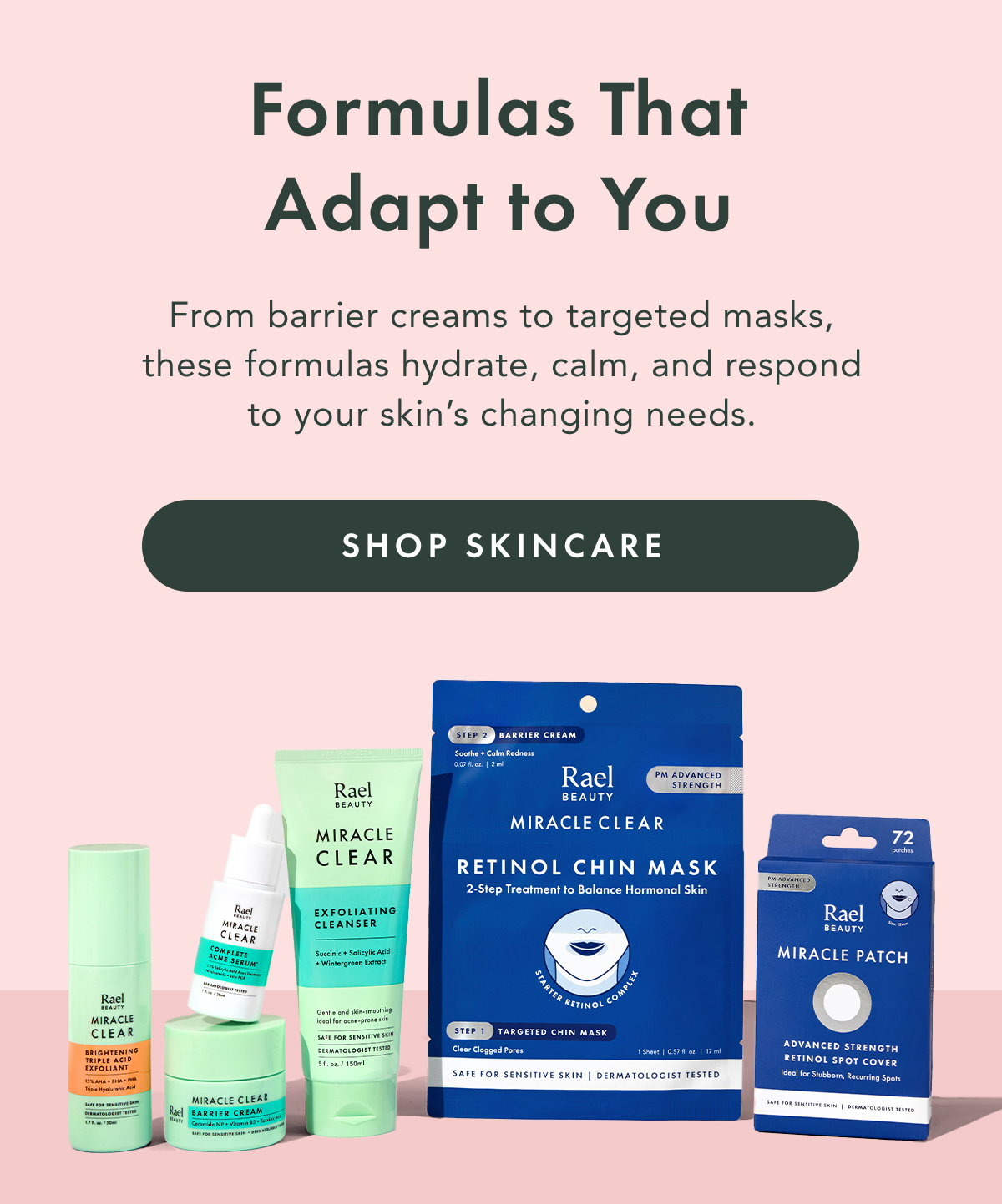 Formulas That Adapt to You. From barrier creams to targeted masks, these formulas hydrate, calm, and respond to your skin’s changing needs. Shop Skincare