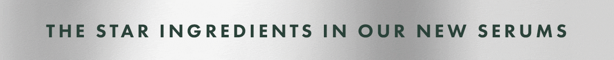 The Star Ingredients In Our New Serums The Star Ingredients In Our New Serums