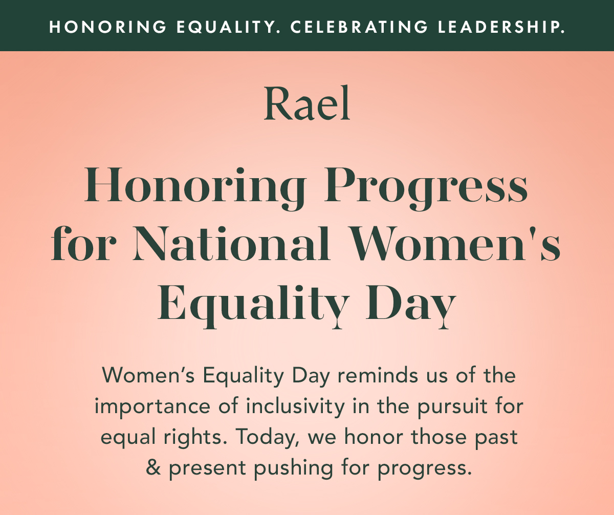 Honoring Equality. Celebrating Leadership. Honoring Progress for National Women's Equality Day. Women’s Equality Day reminds us of the importance of inclusivity in the pursuit for equal rights. Today, we honor those past and present pushing for progress. Honoring Equality. Celebrating Leadership. Honoring Progress for National Women's Equality Day. Women’s Equality Day reminds us of the importance of inclusivity in the pursuit for equal rights. Today, we honor those past and present pushing for progress.