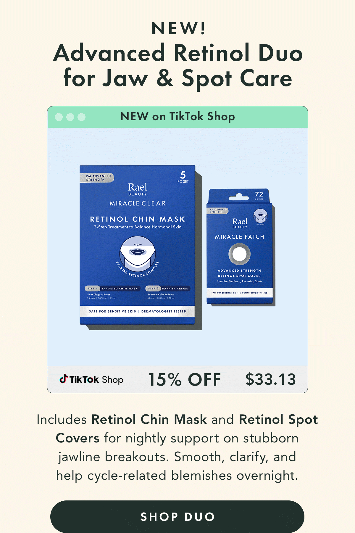 Advanced Retinol Duo for Jaw & Spot Care – NEW.  15% off  -  $33.13 Includes Retinol Chin Mask (5-count) and Retinol Spot Covers (72 ct) for nightly support on stubborn jawline breakouts. Smooth, clarify, and help cycle-related blemishes overnight.  Shop Duo