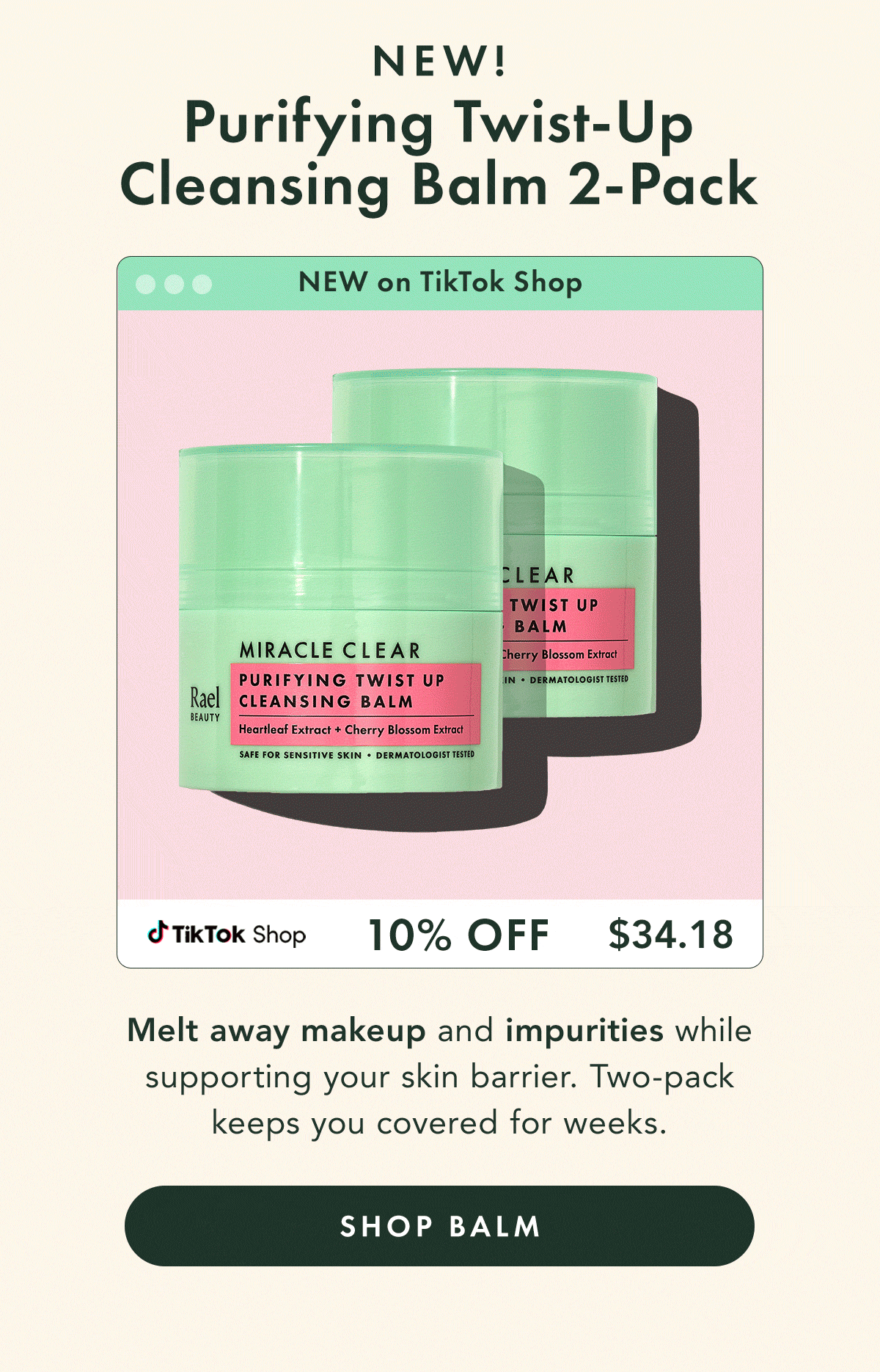 Miracle Clear Purifying Twist-Up Cleansing Balm 2-Pack – NEW. 10% off  -  $34.18.  Melt away makeup and impurities while supporting your skin barrier. Two-pack keeps you covered for weeks. Shop Balm