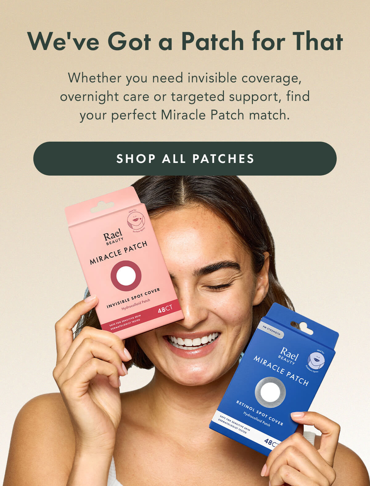 We've Got a Patch for That. Whether you need invisible coverage, overnight care or targeted support, find your perfect Miracle Patch match. Shop All Patches We've Got a Patch for That. Whether you need invisible coverage, overnight care or targeted support, find your perfect Miracle Patch match. Shop All Patches