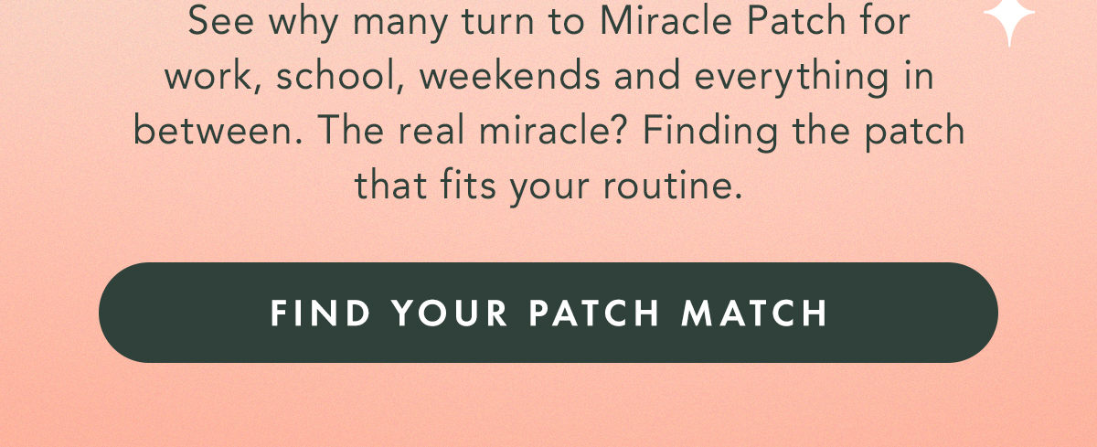 See why many turn to Miracle Patch for work, school, weekends and everything in between. The real miracle? Finding the patch that fits your routine. Find Your Patch Match See why many turn to Miracle Patch for work, school, weekends and everything in between. The real miracle? Finding the patch that fits your routine. Find Your Patch Match