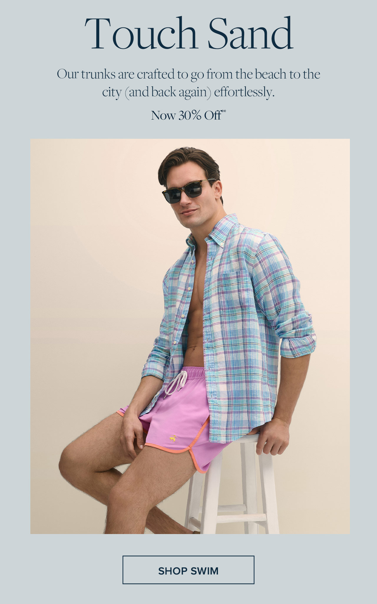 Touch Sand. Our trunks are crafted to go from the beach to the city (and back again) effortlessly. Now 30% Off** Shop Swim Now