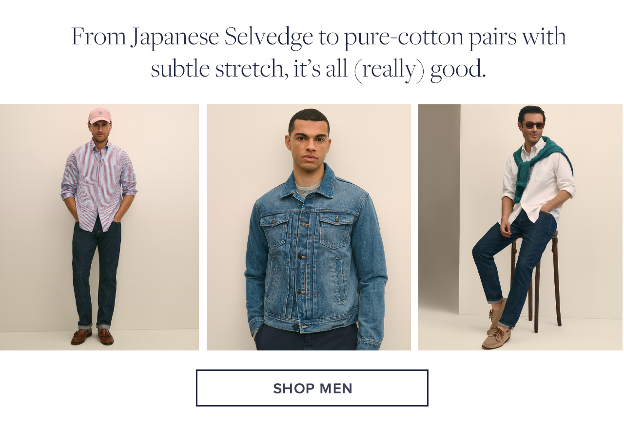 From Japanese Selvedge to pure-cotton pairs with subtle stretch, it's all (really) good. | Shop Men From Japanese Selvedge to pure-cotton pairs with subtle stretch, it's all (really) good. | Shop Men