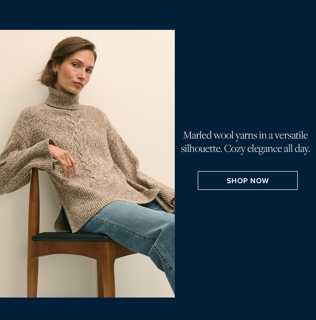 Marled wool yarns in a versatile silhouette. Cozy elegance all day. | Shop Now Marled wool yarns in a versatile silhouette. Cozy elegance all day. | Shop Now