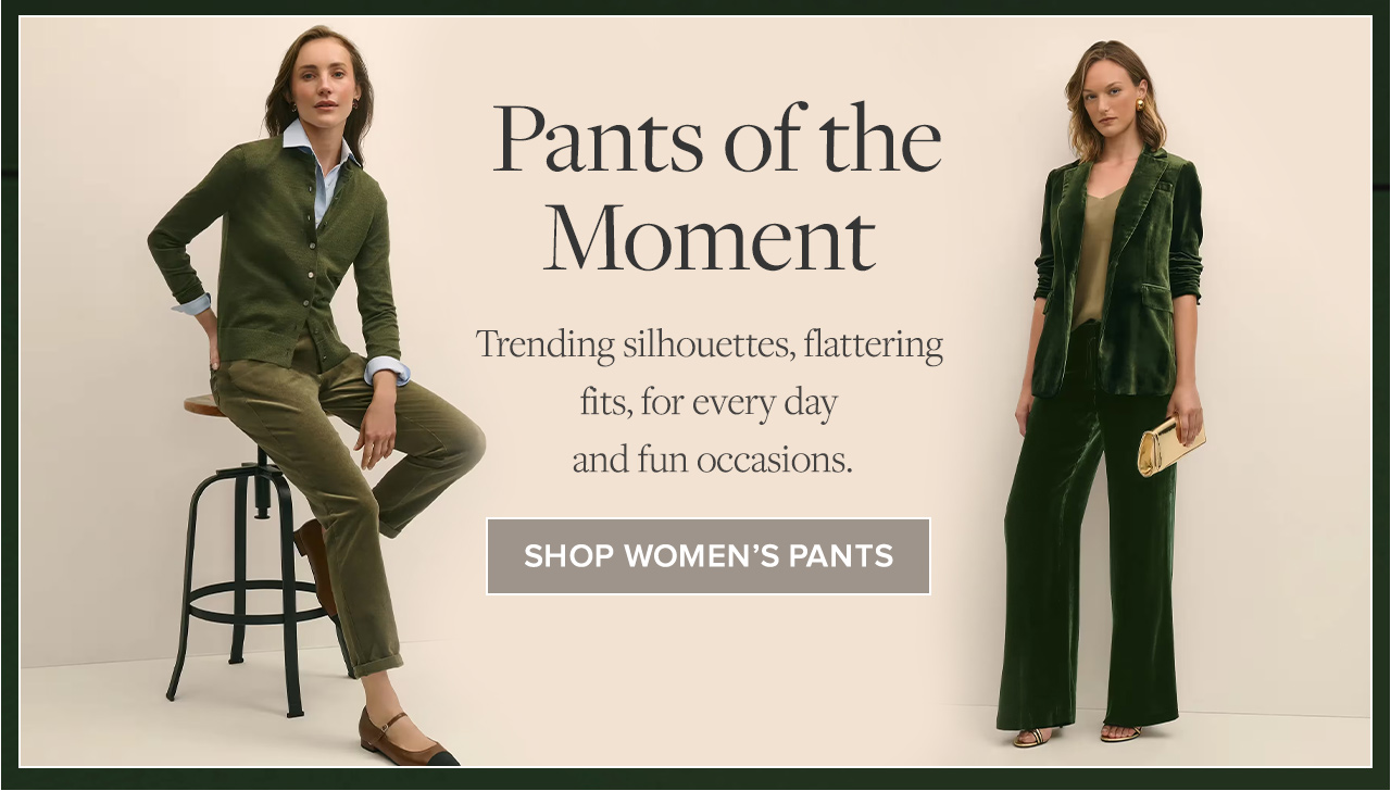 Pants of the Moment | Trending silhouettes, flattering fits, for every day and fun occasions. | Shop Women's Pants Pants of the Moment | Trending silhouettes, flattering fits, for every day and fun occasions. | Shop Women's Pants