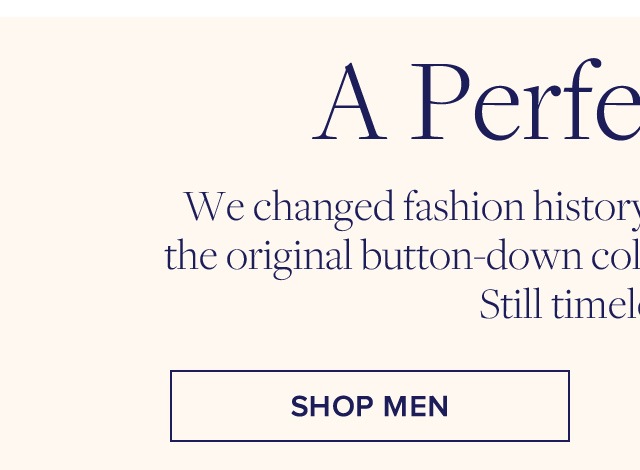 A Perfect Shirt | We changed fashion history in 1900 when we invented the original button-down collar on our oxford-cloth shirt. Still timeless today. | Shop Men A Perfect Shirt | We changed fashion history in 1900 when we invented the original button-down collar on our oxford-cloth shirt. Still timeless today. | Shop Men