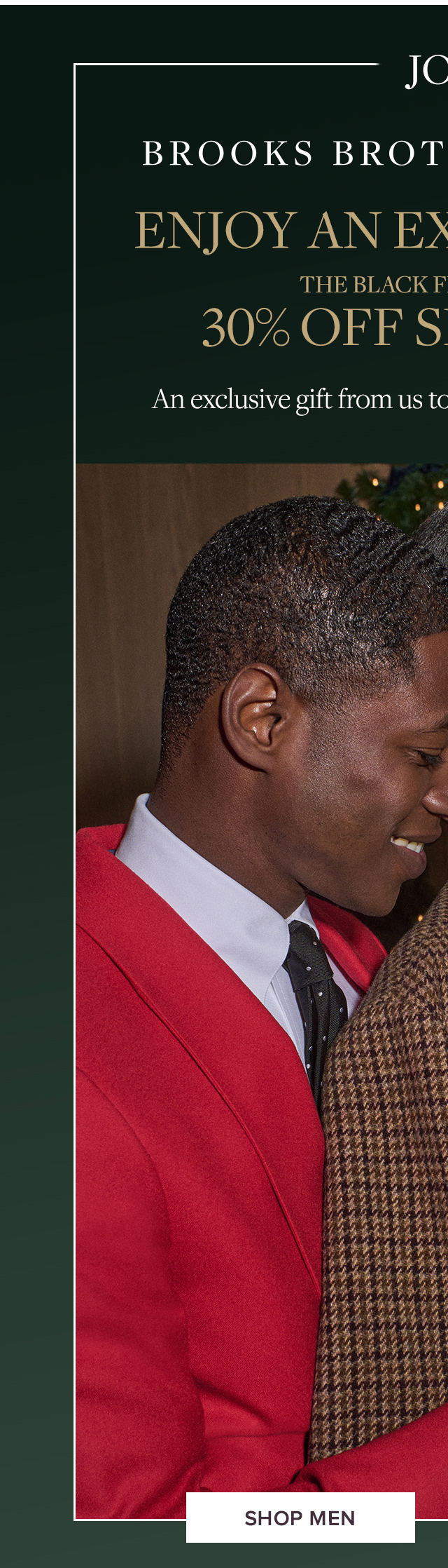 Join Brooks Brothers Rewards | Enjoy An Extra 10% Off | The Black Friday Event 30% Off Sitewide** | An exclusive gift from us to you. Happy Holidays! | Shop Men