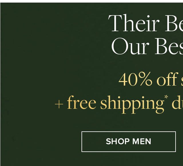 Their Best Gifts, Our Best Prices | 40% off sitewide** + free shipping during Cyber Days | Shop Men Their Best Gifts, Our Best Prices | 40% off sitewide** + free shipping during Cyber Days | Shop Men