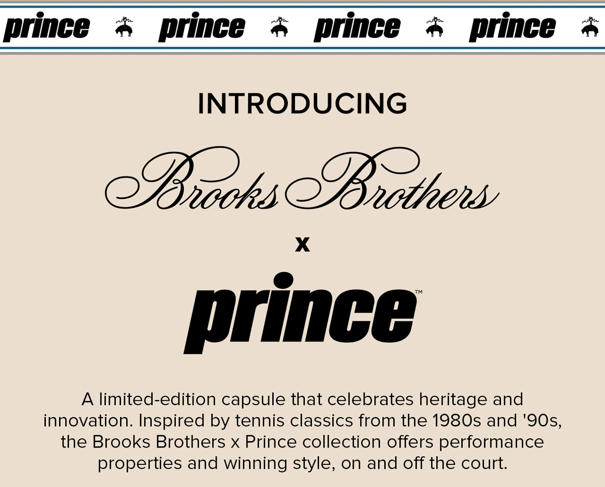 Introducing Brooks Brothers X Prince™. A limited-edition capsule that celebrates heritage and innovation. Inspired by tennis classics from the 1980s and '90s, the Brooks Brothers X Prince collection offers performance properties and winning style, on and off the court.