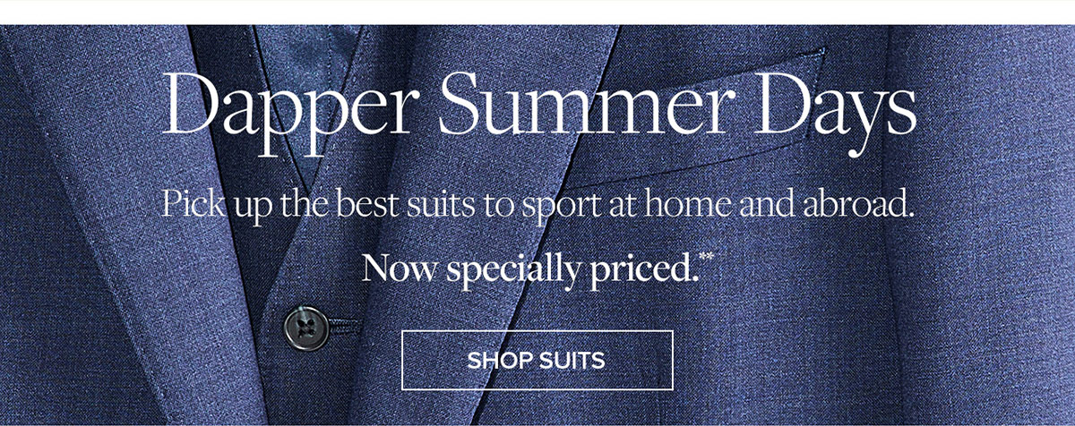 Dapper summer days. pick up the best suits to sport at hoe and abroad. now specially priced.** Shop suits