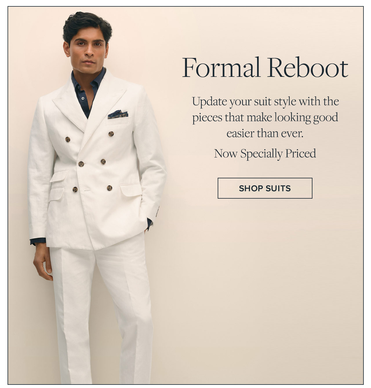 Formal reboot. Update your suit style with the pieces that make looking good easier than ever. Now specially Priced. Shop suits