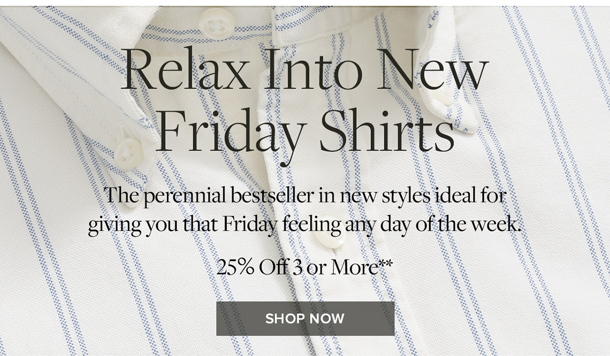 Shop relax into new friday shirts. 25% off 3 or more**