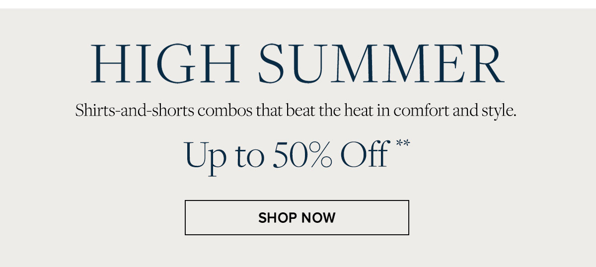 High summer. Shop shirts and shorts combos that beat the heat in comfort and style. Up to 50% off shorts**