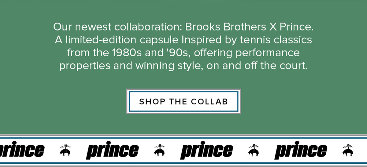 Our newest collaboration: Brooks Brothers X Prince. A limited-edition capsule Inspired by tennis classics from the 1980s and '90s, offering performance properties and winning style, on and off the court.Shop the collab