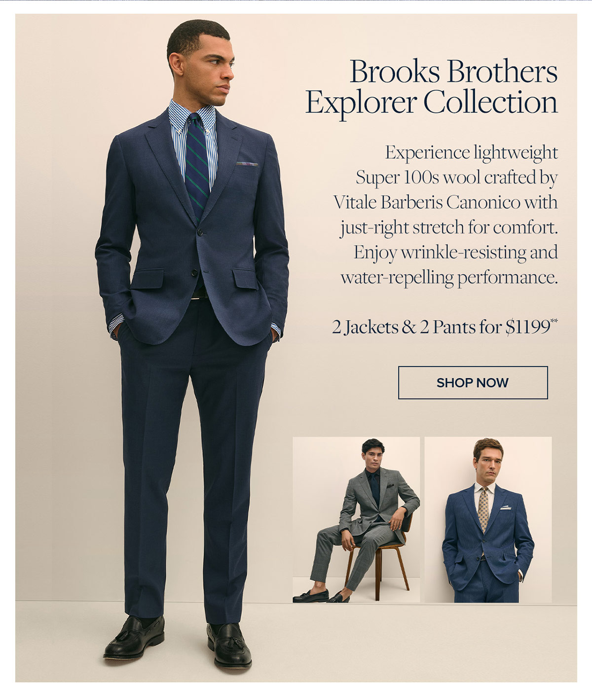 Shop Brooks Brothers Explorer Collection Experience lightweight Super 100s wool crafted by Vitale Barberis Canonico with just-right stretch for comfort. Enjoy wrinkle-resisting and water-repelling performance. 2 Jackets & 2 Pants for $1199**