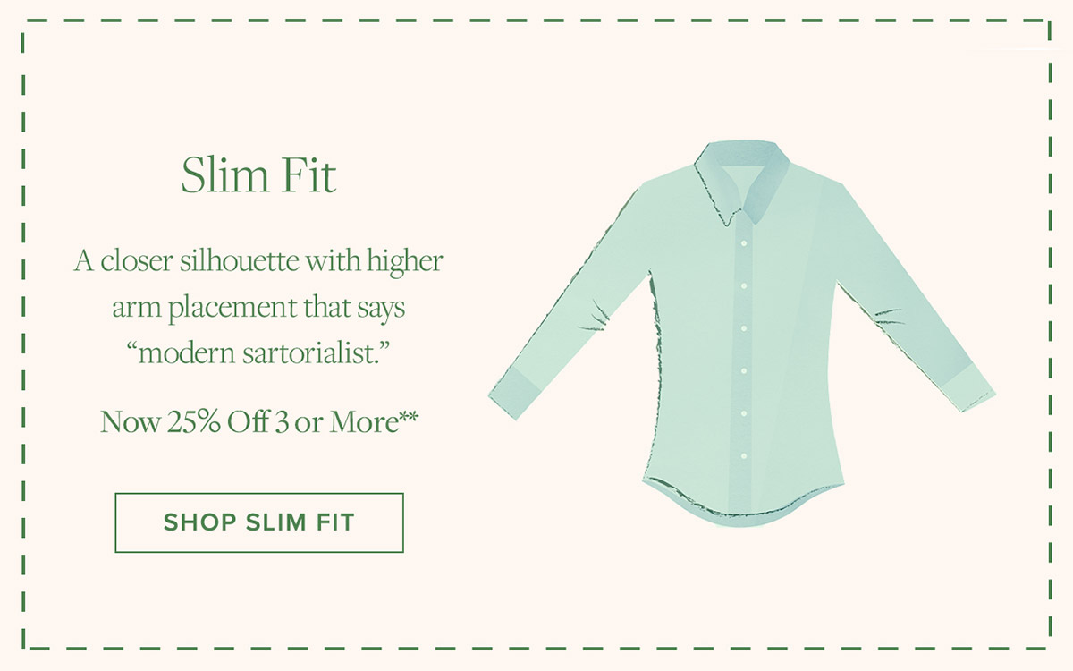 Shop Slim Fit A closer silhouette with higher arm placement that says modern sartorialist. Now 25% Off 3 or More**