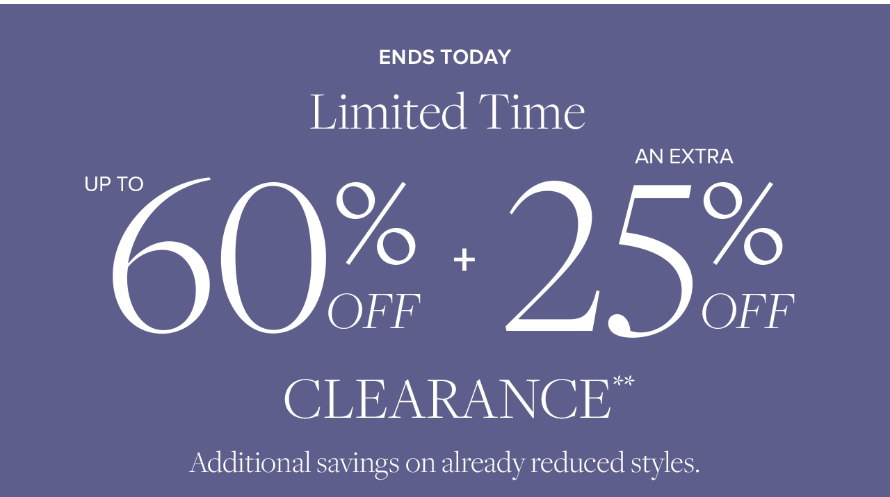 Ends Today Limited Time Up To 60% Off + An Extra 25% Off Clearance Additional savings on already reduced styles.