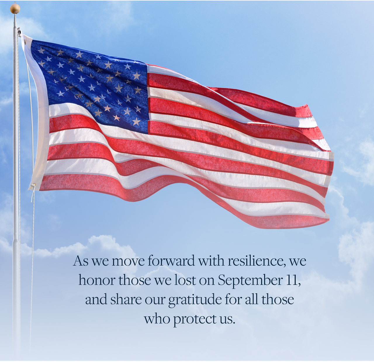 As we move forward with resilience, we honor those we lost on September 11, and share our gratitude for all those who protect us.