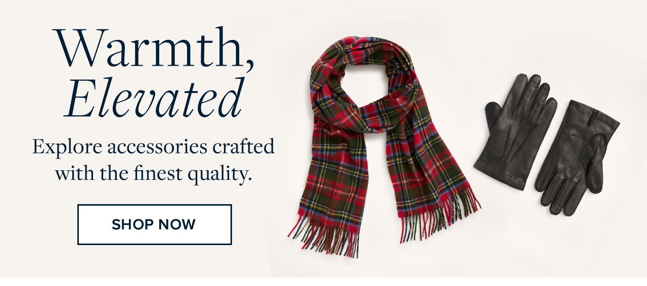 Warmth Elevated. Explore accessories crafted with the finest quality. Shop Now