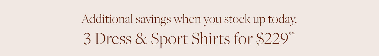 Additional savings when you stock up today. 3 Dress and Sport Shirts for $229