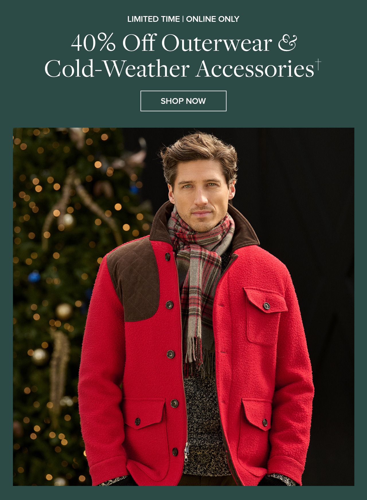 Limited Time Online Only 40% Off Outerwear and Cold-Weather Accessories Shop Now