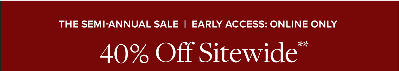 The Semi-Annual Sale | 2 Day Online Exclusive 40% Off Sitewide