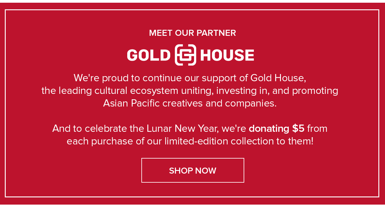 Meet Our Partner Gold House Shop Now Meet Our Partner Gold House Shop Now