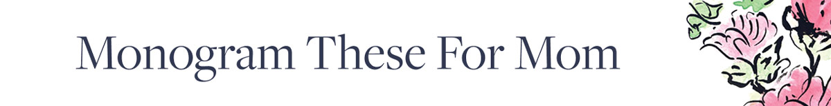 Monogram these for Mom