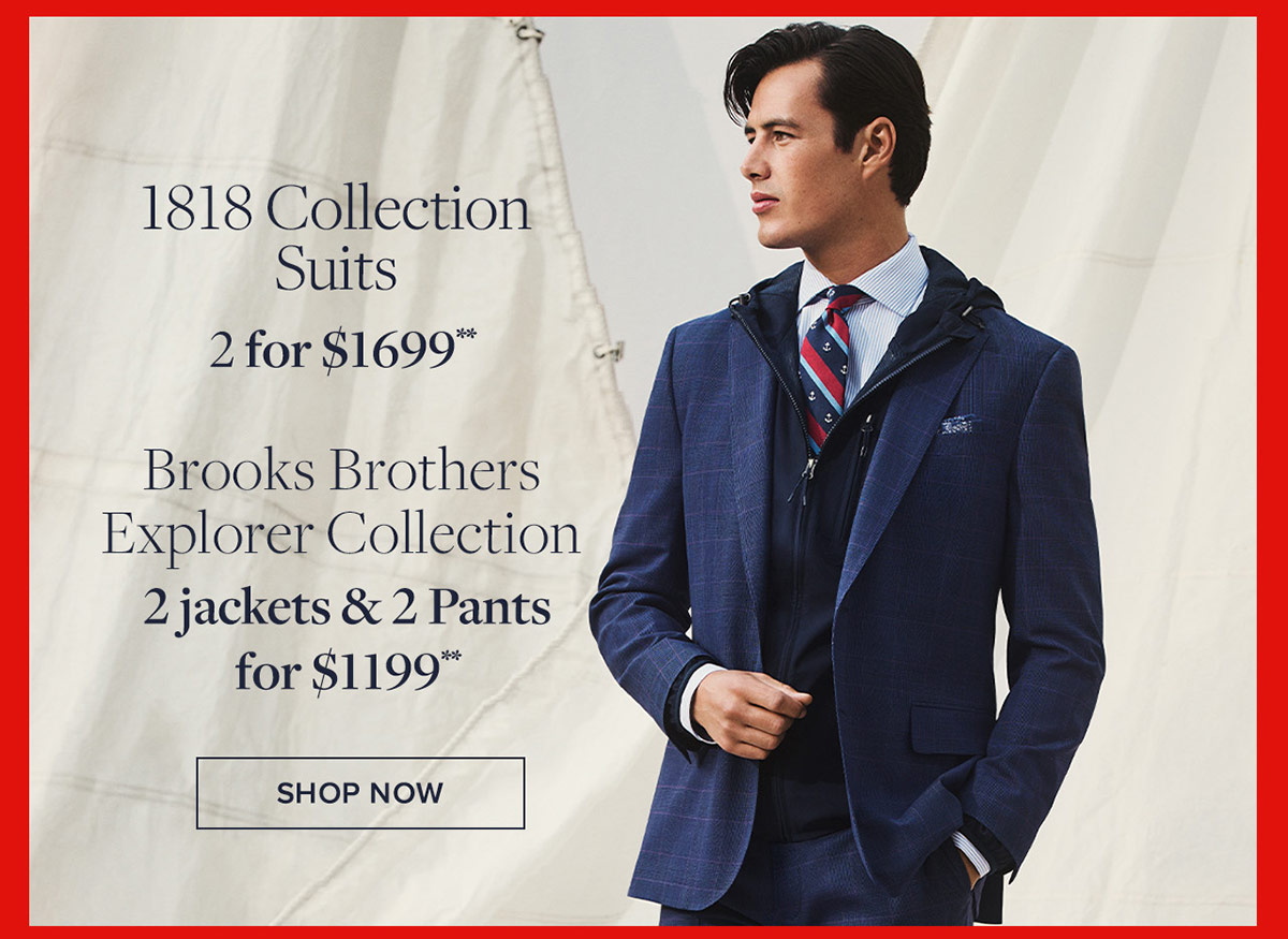 Shop 1818 Collection Suits 2 for $1699** & Brooks Brothers explorer collection. 2 jackets & 2 pants for $1199**