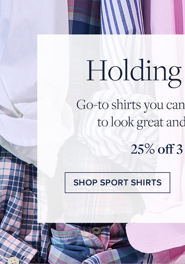 Holding patterns. Go-to shirts you can rely on day after day, to look great and fit you perfectly. 25% off 3 or more**. Shop sport shirts