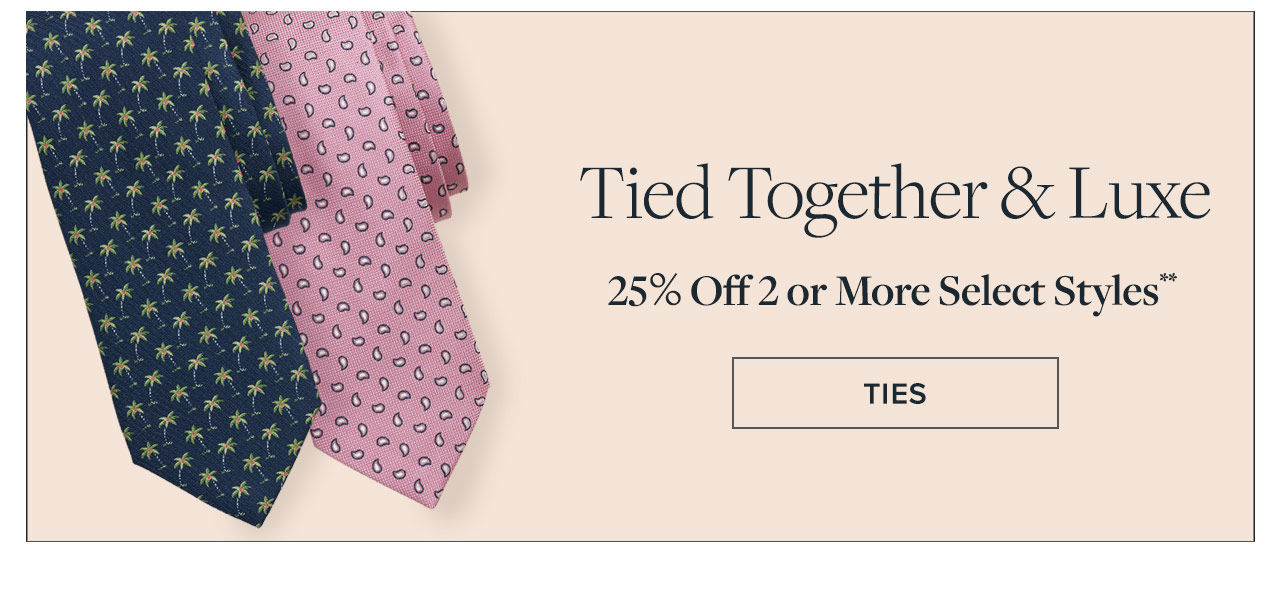 Tied together & luxe. 25% off 2 or more select styles**. Shop ties