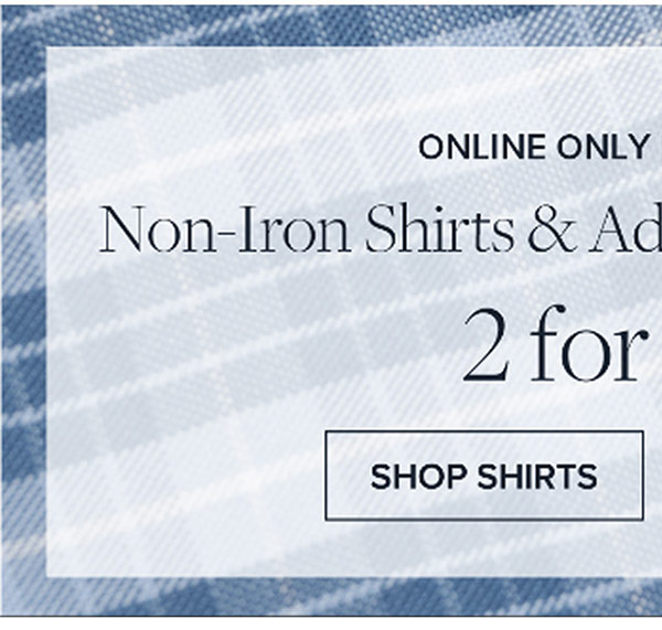 Online only | Limited Time | Non-iron shirts & advantage chino® pants 2 for $129 | Shop Shirts