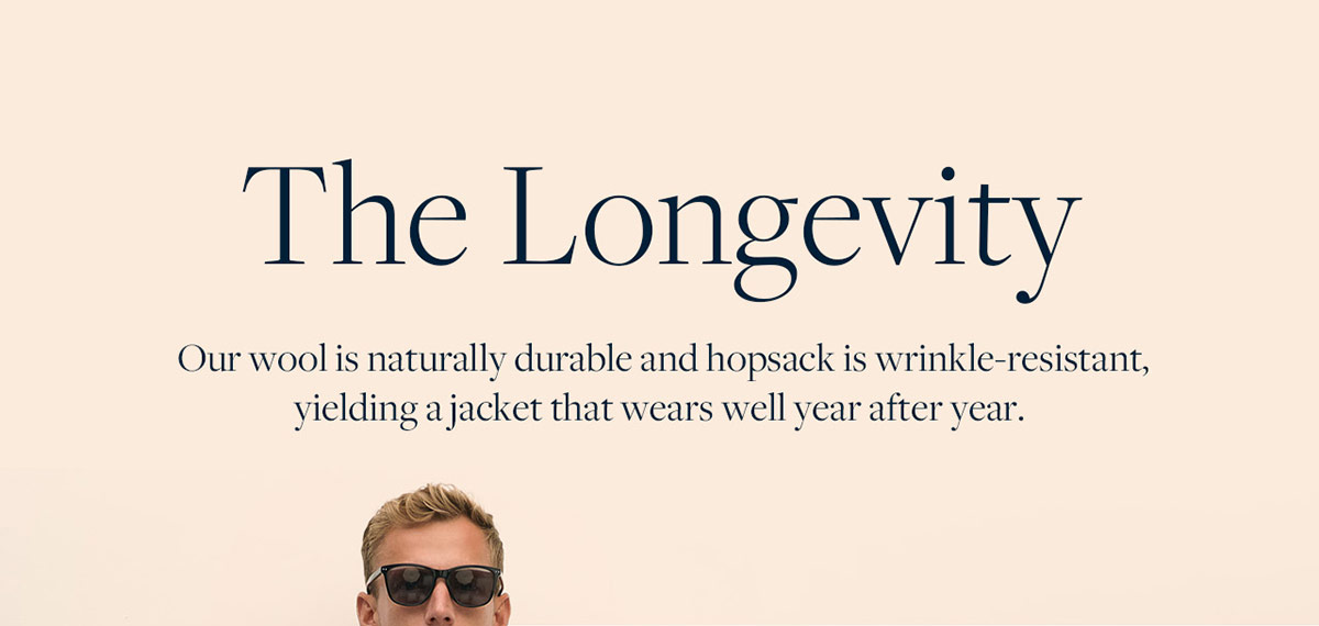 The Longevity Our wool is naturally durable and hopsack is wrinkle-resistant, yielding a jacket that wears well year after year.