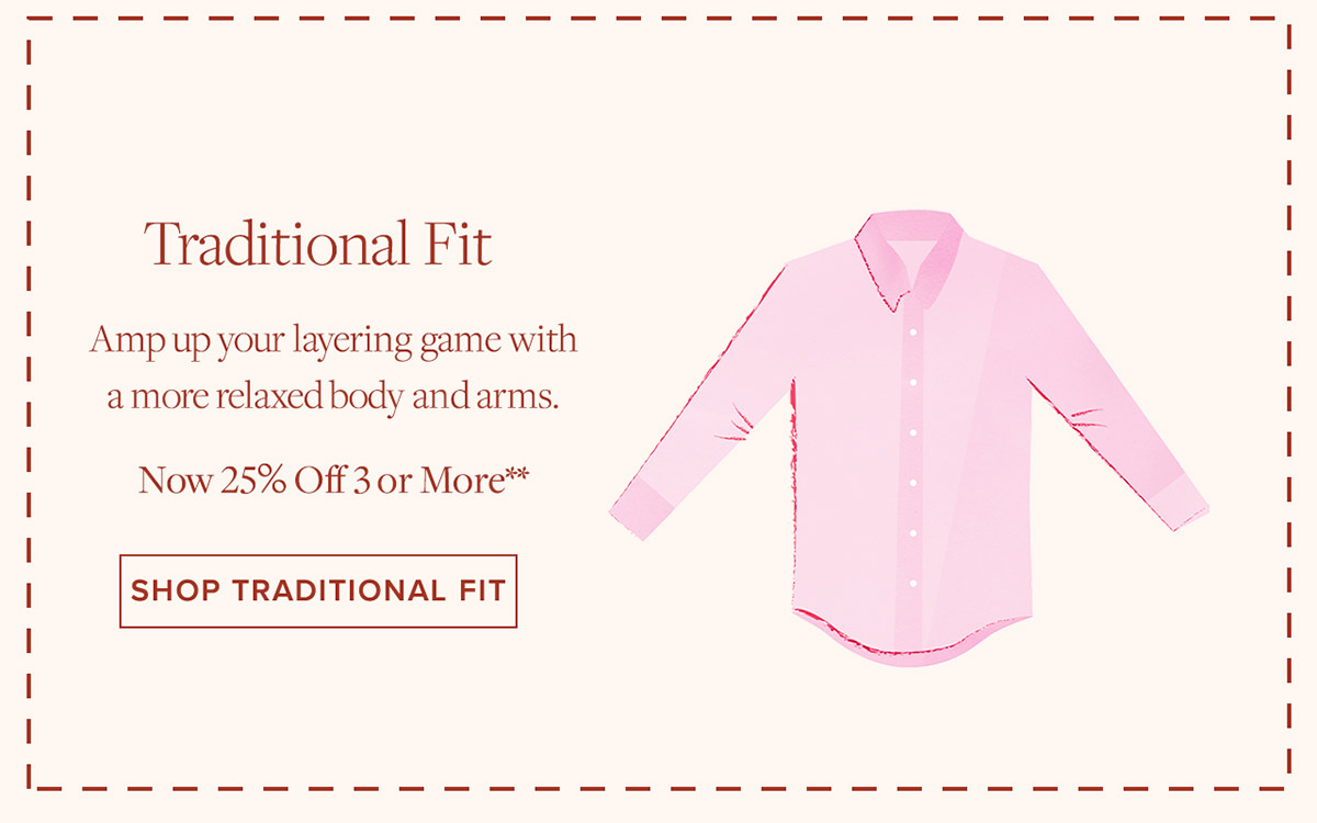 Shop Traditional Fit Amp up your layering game with a more relaxed body and arms. Now 25% Off 3 or More**