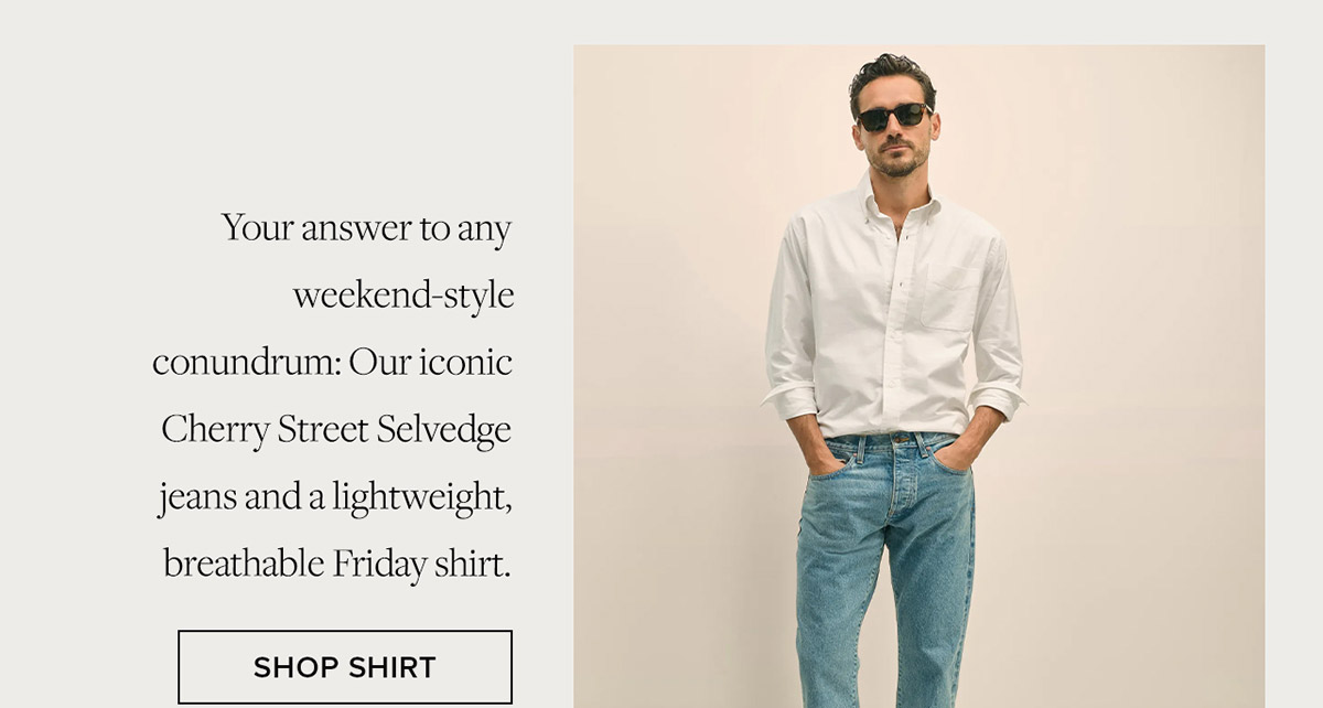 Your answer to any weekend-style conundrum: Our iconic Cherry Street Selvedge jeans and a lightweight, breathable Friday shirt. Shop Shirt