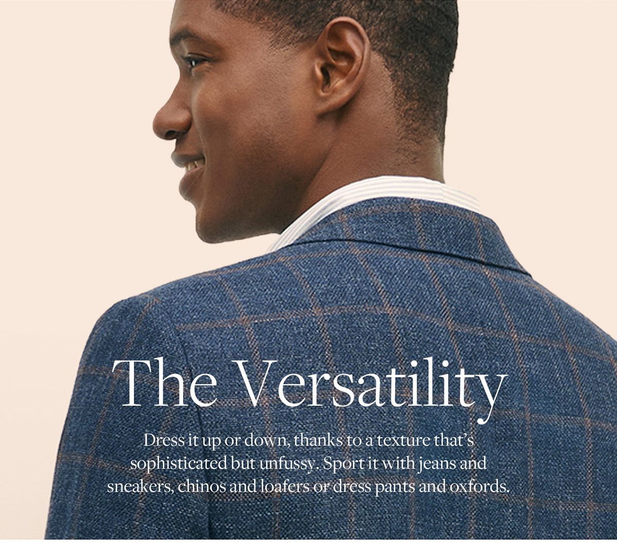 The Versatility Dress it up or down, thanks to a texture that's sophisticated but unfussy. Sport it with jeans and sneakers, chinos and loafers or dress pants and oxfords.