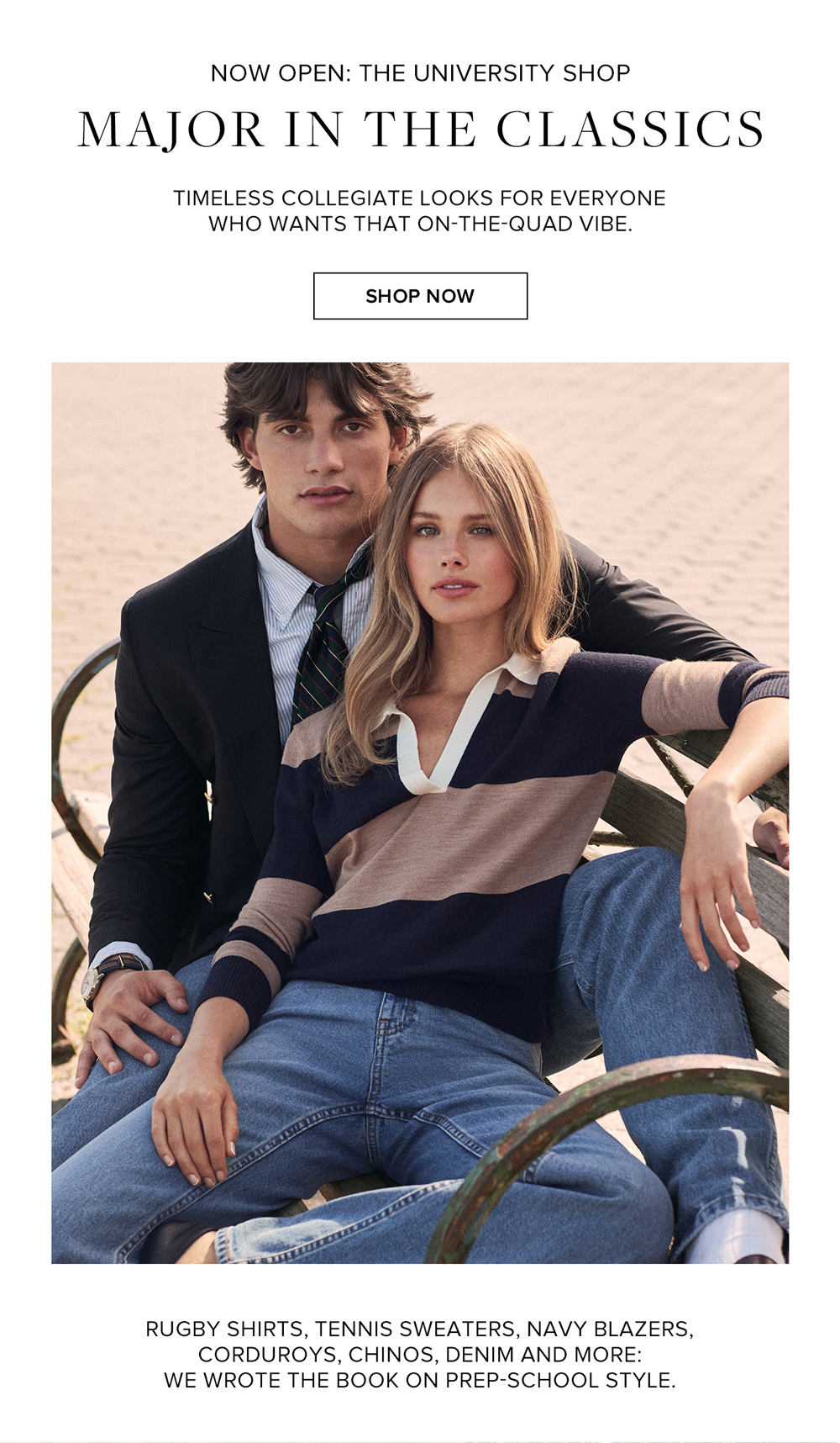 Now open: The university shop. Major in the classics! Timeless collegiate looks for everyone who wants that on-the-quad vibe. Shop now. 