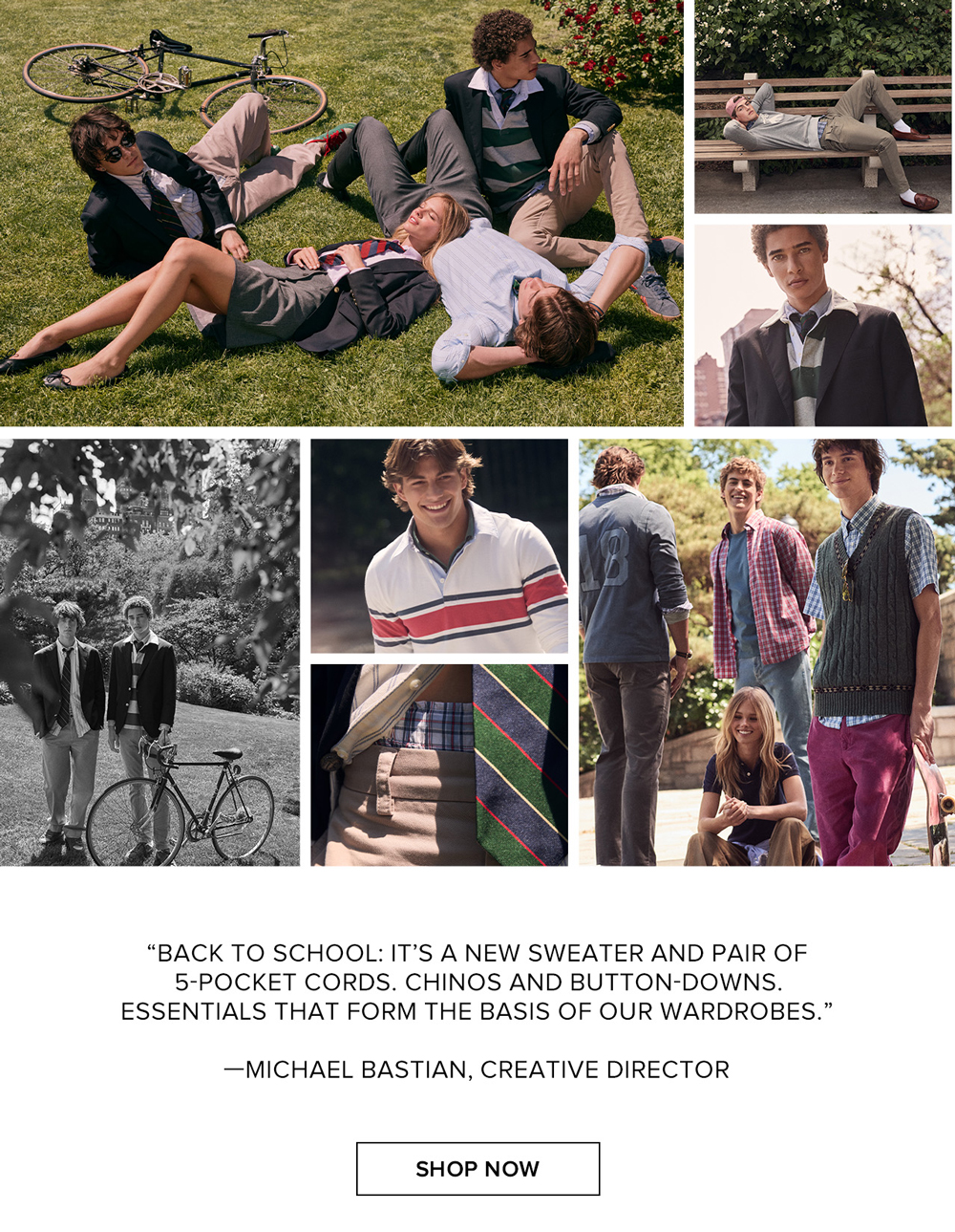 'Back to school: It's a new sweater and pair of 5-pocket cords. Chinos and button-downs. Essentials that form the basis of our wardrobes.' - Michael Bastian, creative director. Shop university apparel now.