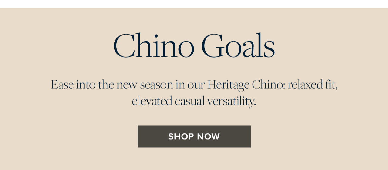 Chino Goals. Ease into the new season in our Heritage Chino: relaxed fit, elevated casual versatility. Shop now. 