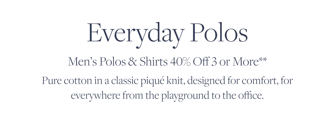 Everyday Polos Men's Polos and Shirts 40% Off 3 or More Everyday Polos Men's Polos and Shirts 40% Off 3 or More