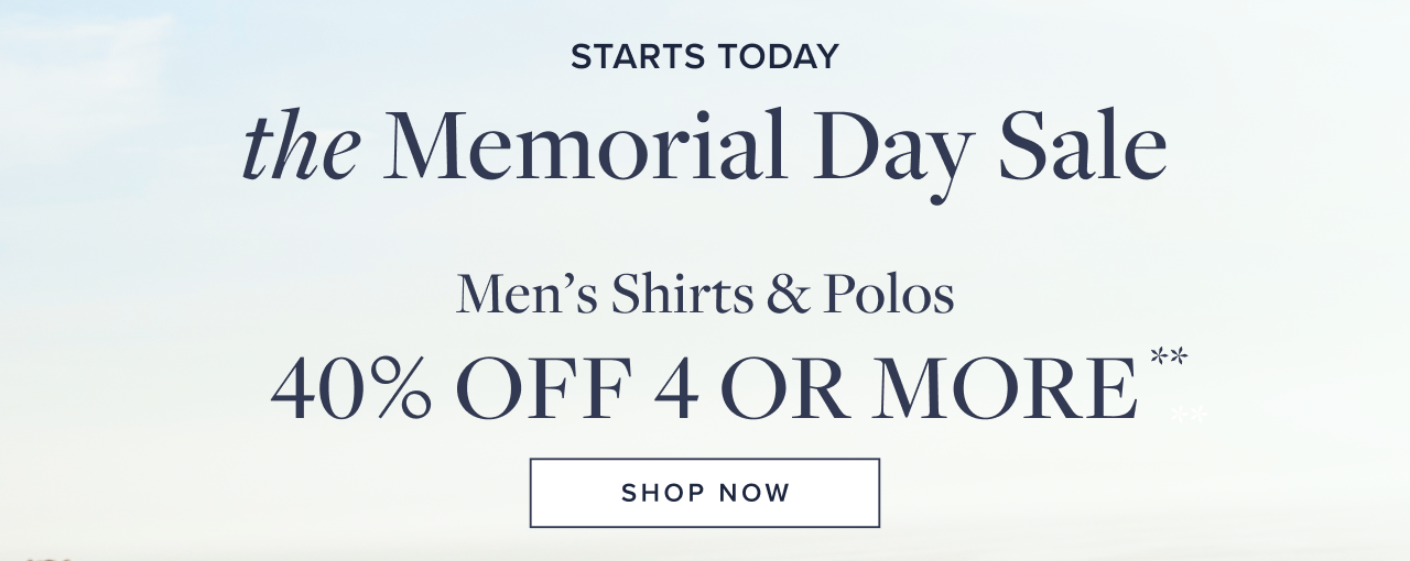 Starts Today The Memorial Day Sale Men's Shirts and Polos 40% Off 4 Or More Shop Now